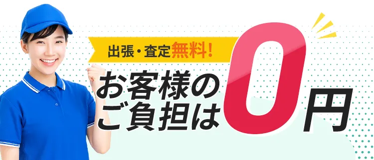 調査・査定無料！お客様のご負担は0円！